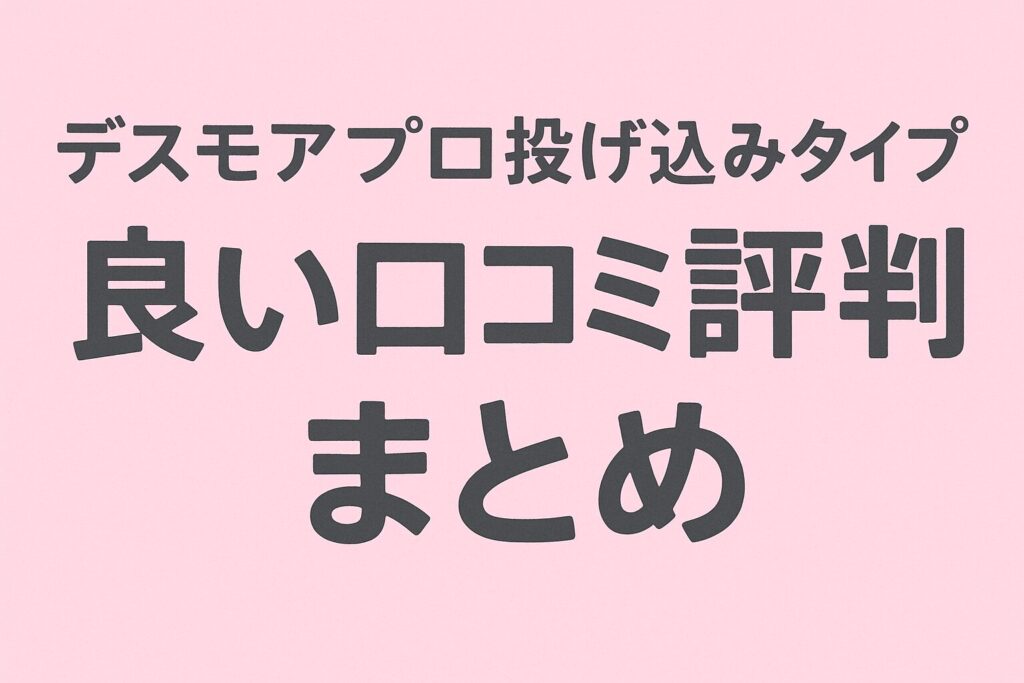 デスモアプロ投げ込みタイプの良い口コミ評判